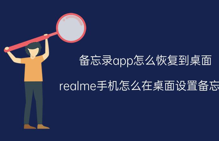 备忘录app怎么恢复到桌面 realme手机怎么在桌面设置备忘录？